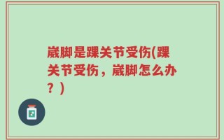 崴脚是踝关节受伤(踝关节受伤，崴脚怎么办？)
