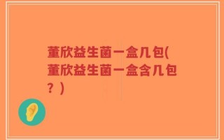 董欣益生菌一盒几包(董欣益生菌一盒含几包？)