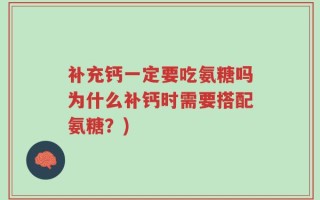 补充钙一定要吃氨糖吗为什么补钙时需要搭配氨糖？)