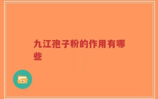 九江孢子粉的作用有哪些