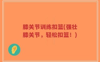 膝关节训练扣篮(强壮膝关节，轻松扣篮！)