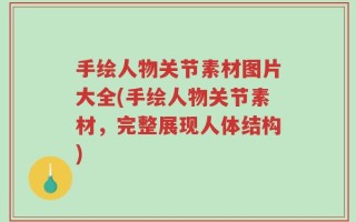 手绘人物关节素材图片大全(手绘人物关节素材，完整展现人体结构)