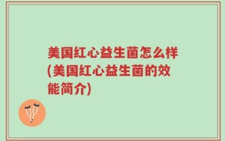 美国红心益生菌怎么样(美国红心益生菌的效能简介)