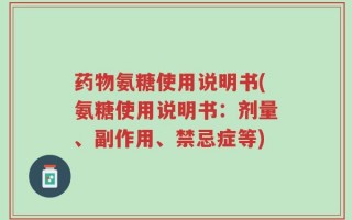 药物氨糖使用说明书(氨糖使用说明书：剂量、副作用、禁忌症等)