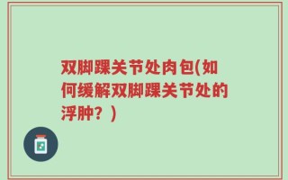 双脚踝关节处肉包(如何缓解双脚踝关节处的浮肿？)
