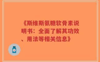 《斯维斯氨糖软骨素说明书：全面了解其功效、用法等相关信息》