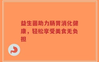 益生菌助力肠胃消化健康，轻松享受美食无负担