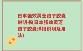 日本强效灵芝孢子胶囊说明书(日本强效灵芝孢子胶囊详细说明及用法)