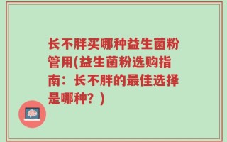 长不胖买哪种益生菌粉管用(益生菌粉选购指南：长不胖的最佳选择是哪种？)