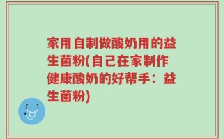 家用自制做酸奶用的益生菌粉(自己在家制作健康酸奶的好帮手：益生菌粉)