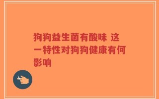 狗狗益生菌有酸味 这一特性对狗狗健康有何影响