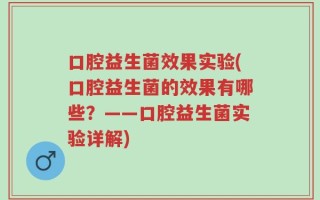 口腔益生菌效果实验(口腔益生菌的效果有哪些？——口腔益生菌实验详解)