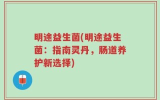 明途益生菌(明途益生菌：指南灵丹，肠道养护新选择)