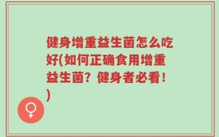 健身增重益生菌怎么吃好(如何正确食用增重益生菌？健身者必看！)