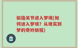 掐指关节进入梦境(如何进入梦境？从现实到梦的奇妙旅程)