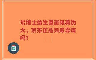 尔博士益生菌面膜真伪大，京东正品到底靠谱吗？