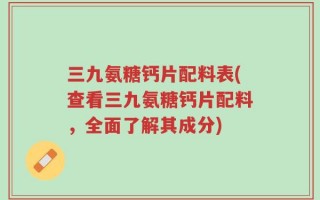 三九氨糖钙片配料表(查看三九氨糖钙片配料，全面了解其成分)