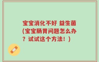 宝宝消化不好 益生菌(宝宝肠胃问题怎么办？试试这个方法！)