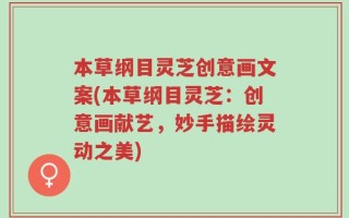 本草纲目灵芝创意画文案(本草纲目灵芝：创意画献艺，妙手描绘灵动之美)