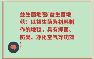 益生菌地毯(益生菌地毯：以益生菌为材料制作的地毯，具有抑菌、防臭、净化空气等功效)