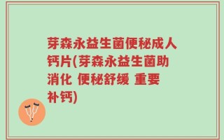 芽森永益生菌便秘成人钙片(芽森永益生菌助消化 便秘舒缓 重要补钙)