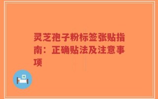灵芝孢子粉标签张贴指南：正确贴法及注意事项