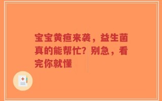 宝宝黄疸来袭，益生菌真的能帮忙？别急，看完你就懂