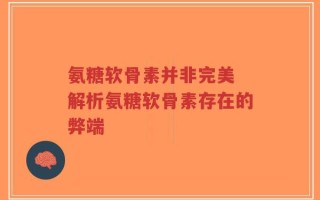 氨糖软骨素并非完美 解析氨糖软骨素存在的弊端