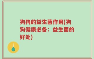 狗狗的益生菌作用(狗狗健康必备：益生菌的好处)