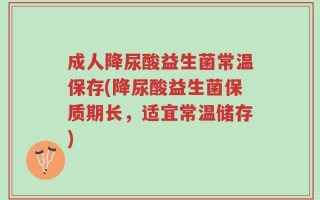 成人降尿酸益生菌常温保存(降尿酸益生菌保质期长，适宜常温储存)