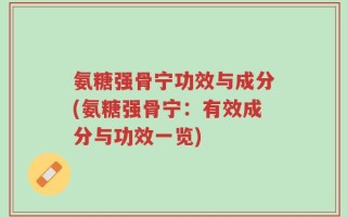 氨糖强骨宁功效与成分(氨糖强骨宁：有效成分与功效一览)