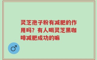 灵芝孢子粉有减肥的作用吗？有人喝灵芝黑咖啡减肥成功的嘛