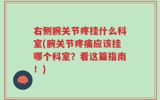 右侧腕关节疼挂什么科室(腕关节疼痛应该挂哪个科室？看这篇指南！)