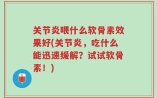 关节炎喂什么软骨素效果好(关节炎，吃什么能迅速缓解？试试软骨素！)