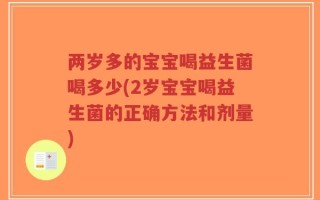两岁多的宝宝喝益生菌喝多少(2岁宝宝喝益生菌的正确方法和剂量)