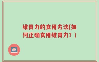 维骨力的食用方法(如何正确食用维骨力？)