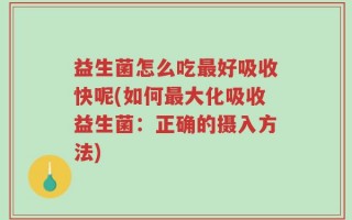 益生菌怎么吃最好吸收快呢(如何最大化吸收益生菌：正确的摄入方法)