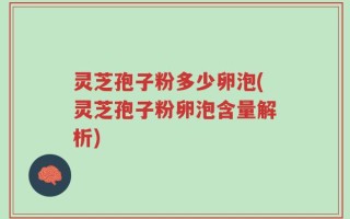 灵芝孢子粉多少卵泡(灵芝孢子粉卵泡含量解析)