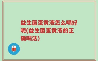 益生菌蛋黄液怎么喝好呢(益生菌蛋黄液的正确喝法)