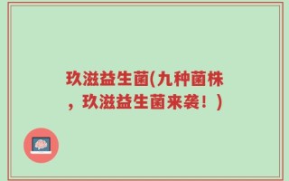 玖滋益生菌(九种菌株，玖滋益生菌来袭！)