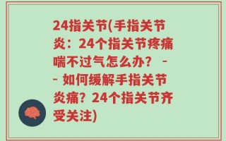 24指关节(手指关节炎：24个指关节疼痛喘不过气怎么办？ -- 如何缓解手指关节炎痛？24个指关节齐受关注)