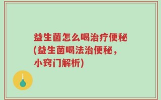 益生菌怎么喝治疗便秘(益生菌喝法治便秘，小窍门解析)