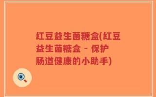 红豆益生菌糖盒(红豆益生菌糖盒 - 保护肠道健康的小助手)