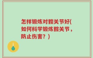 怎样锻炼对髋关节好(如何科学锻炼髋关节，防止伤害？)