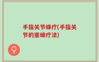 手指关节蜂疗(手指关节的蜜蜂疗法)