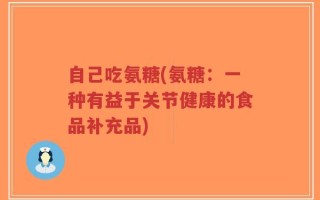自己吃氨糖(氨糖：一种有益于关节健康的食品补充品)