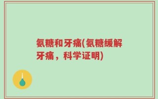 氨糖和牙痛(氨糖缓解牙痛，科学证明)