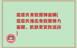 屈臣氏骨胶原弹面膜(屈臣氏推出骨胶原弹力面膜，肌肤更紧致滋润)