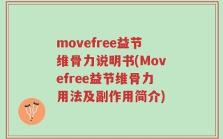 movefree益节维骨力说明书(Movefree益节维骨力用法及副作用简介)