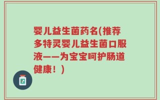 婴儿益生菌药名(推荐多特灵婴儿益生菌口服液——为宝宝呵护肠道健康！)